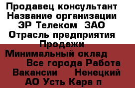 Продавец-консультант › Название организации ­ ЭР-Телеком, ЗАО › Отрасль предприятия ­ Продажи › Минимальный оклад ­ 20 000 - Все города Работа » Вакансии   . Ненецкий АО,Усть-Кара п.